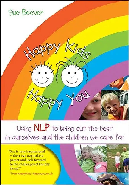 Happy Kids Happy You: Using Nlp to Bring Out the Best in Ourselves and the Children We Care for by Sue Beever