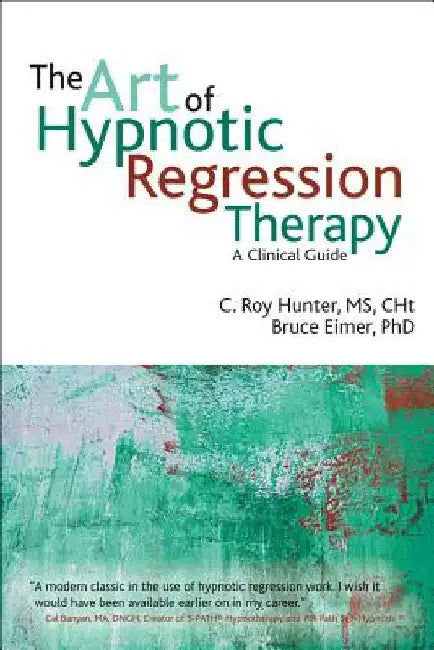 The Art of Hypnotic Regression Therapy: A Clinical Guide by C. Roy Hunter