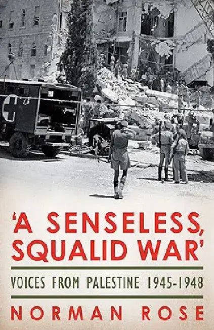 A Senseless, Squalid War: Voices from Palestine 1945-1948 by Norman Rose