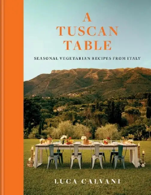 A Tuscan Table: Seasonal Vegetarian Recipes from Italy by Luca Calvani
