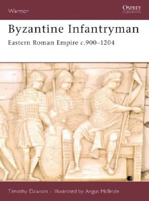 Byzantine Infantryman: Eastern Roman Empire c.900-1204 by Timothy Dawson