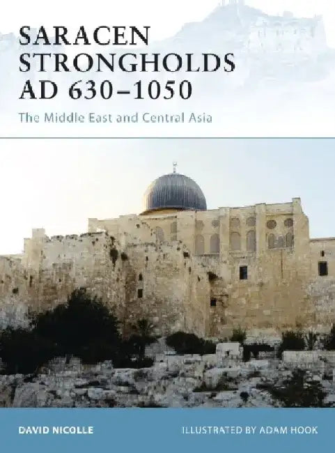 Saracen Strongholds AD 630-1050: The Middle East and Central Asia by David Nicolle