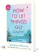 How To Let Things Go Free Yourself Up For What Matters 99 Empowering Tips From A Zen Buddhist Monk To Relinquish Control Perfect For Gifting by Shunmyo Masuno