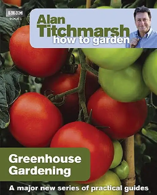 Alan Titchmarsh How to Garden: Greenhouse Gardening by Alan Titchmarsh