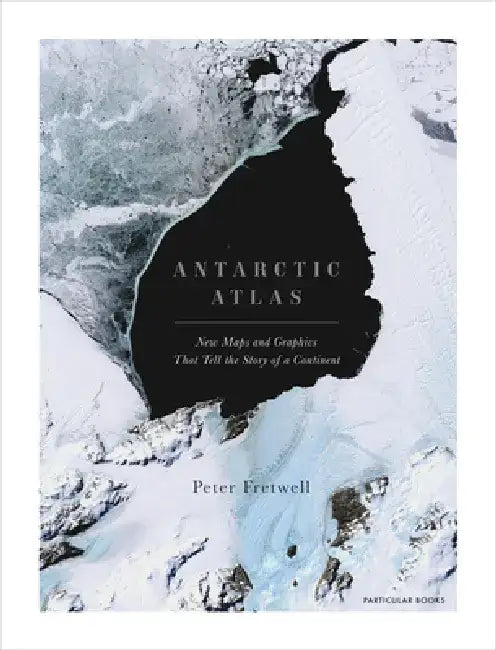 Antarctic Atlas: New Maps and Graphics That Tell the Story of a Continent by Peter Fretwell