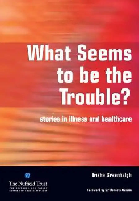 What Seems to Be the Trouble?: Stories in Illness and Healthcare by Greenhalgh Trisha
