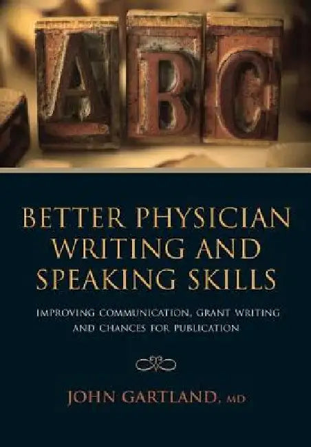Better Physician Writing and Speaking Skills: Improving Communication, Grant Writing and Chances for Publication by John Gartland