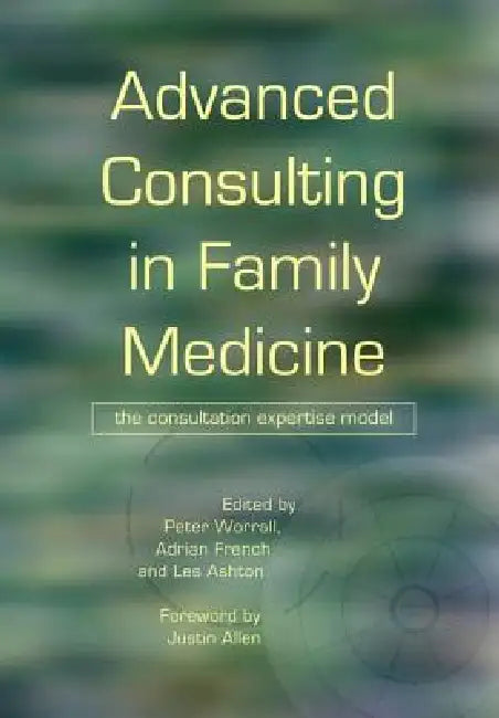 Advanced Consulting in Family Medicine: The Consultation Expertise Model by Peter Worrall