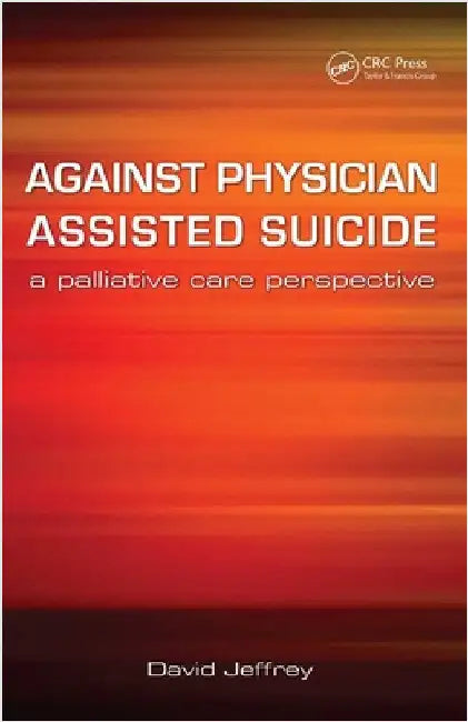Against Physician Assisted Suicide: A Palliative Care Perspective by David Jeffrey