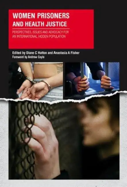 Women Prisoners and Health Justice: Perspectives, Issues and Advocacy for an International Hidden Population by Dianne Hatton, Anastasia Fisher