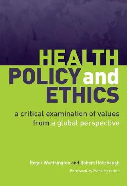Health Policy and Ethics: A Critical Examination of Values from a Global Perspective by Roger Worthington