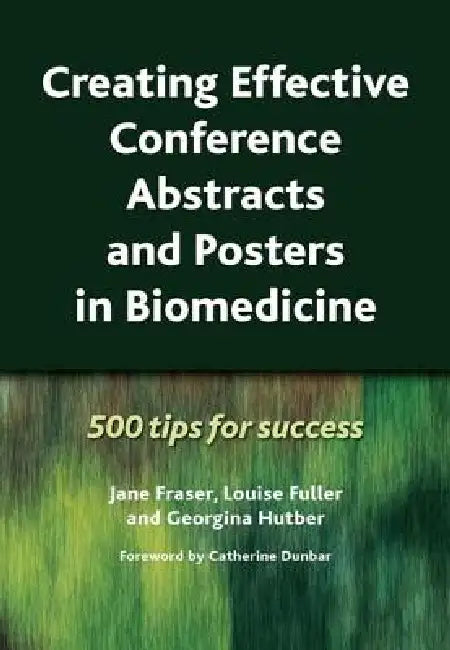 Creating Effective Conference Abstracts and Posters in Biomedicine: 500 Tips for Success by Jane Fraser