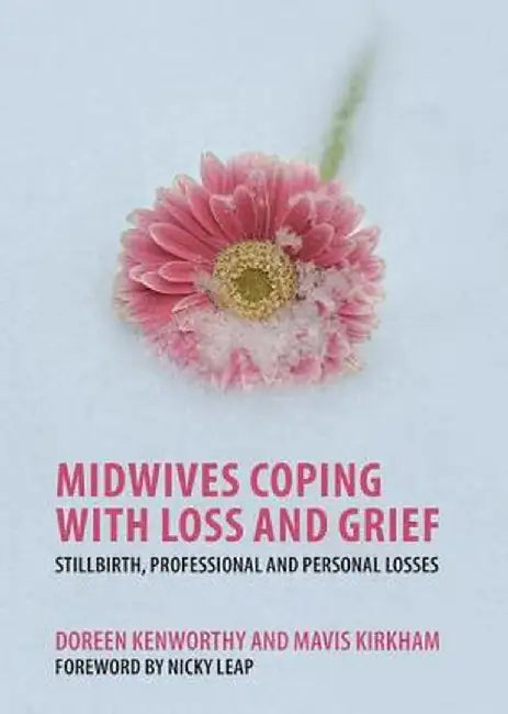 Midwives Coping with Loss and Grief: Stillbirth, Professional and Personal Losses by Doreen Kenworthy