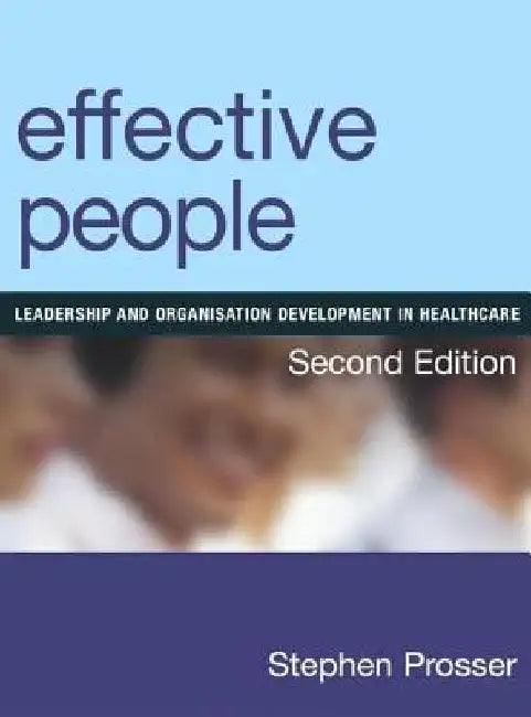 Effective People: Leadership and Organisation Development in Healthcare, Second Edition by Stephen Prosser