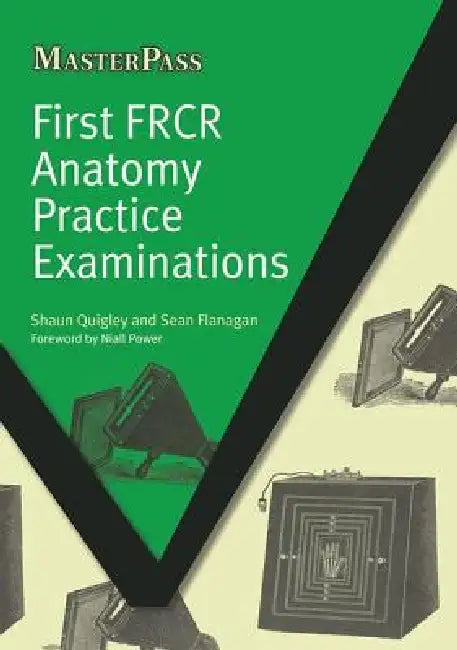 First Frcr Anatomy Practice Examinations by Shaun Quigley