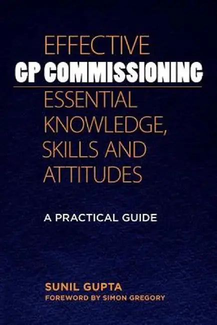Effective GP Commissioning - Essential Knowledge, Skills and Attitudes: A Practical Guide by Sunil Gupta