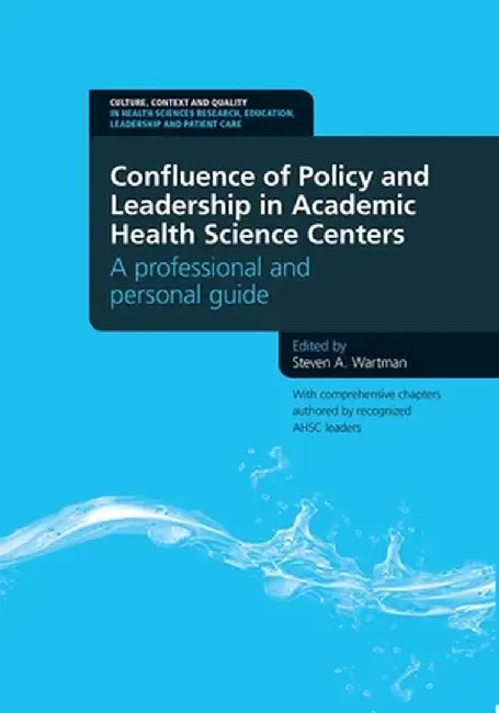 Confluence of Policy and Leadership in Academic Health Science Centers: A Professional and Personal Guide by Steven A. Wartman