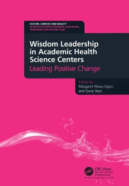 Wisdom Leadership in Academic Health Science Centers: Leading Positive Change by Margaret Plews-Ogan
