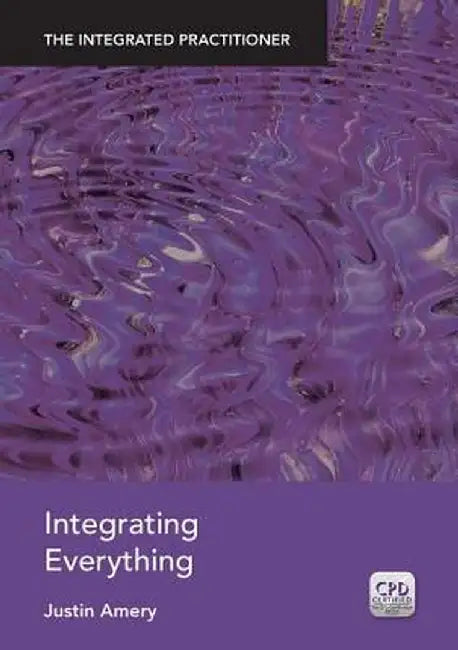Integrating Everything: The Integrated Practitioner by Justin Amery