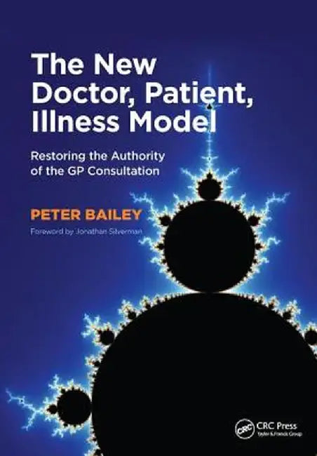 The New Doctor, Patient, Illness Model: Restoring the Authority of the GP Consultation by Peter Bailey