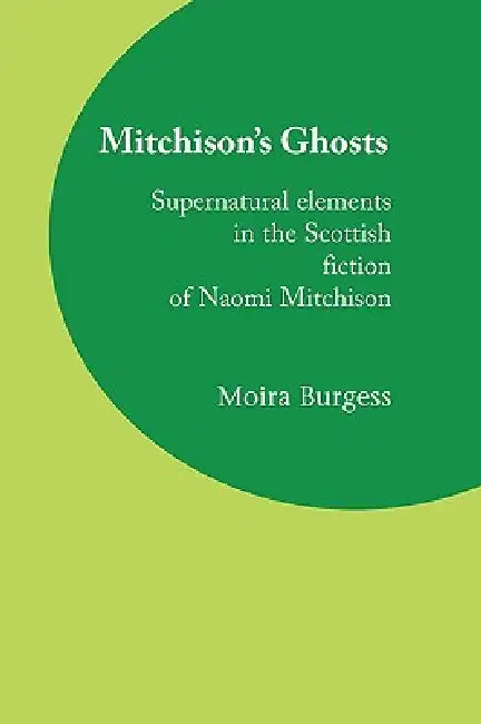 Mitchison's Ghosts: Supernatural elements in the Scottish fiction of Naomi Mitchison by Moira Burgess