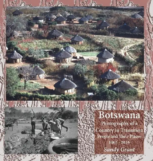 Botswana: Photographs of a Country in Transition; People and Their Places 1965 - 2016 by Sandy Grant
