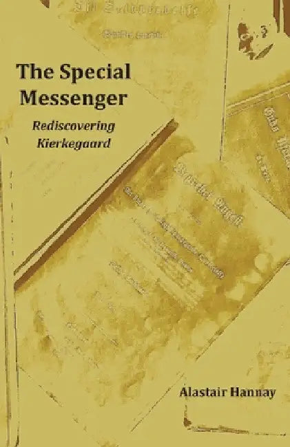 The Special Messenger: Rediscovering Kierkegaard by Alastair Hannay