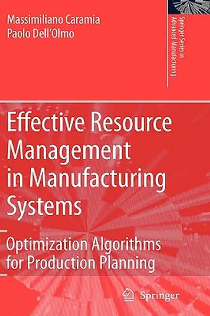 Effective Resource Management in Manufacturing Systems: Optimization Algorithms for Production Planning by Massimiliano Caramia