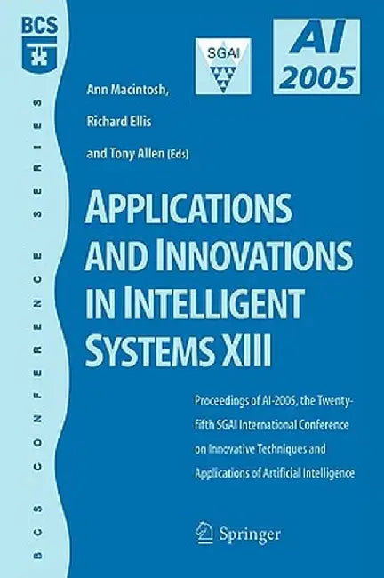 Applications and Innovations in Intelligent Systems XIII: Proceedings of Ai2005, the Twenty-Fifth Sgai International Conference on Innovative Techniqu by Ann Macintosh