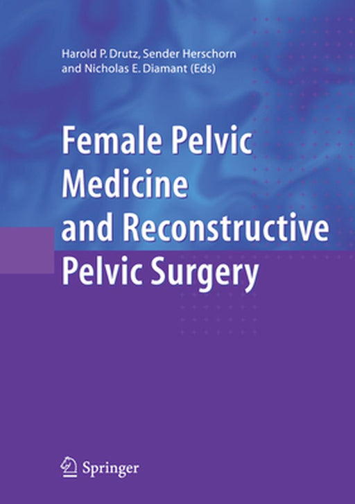 Female Pelvic Medicine and Reconstructive Pelvic Surgery by Harold P. Drutz