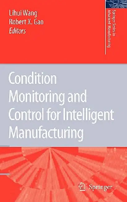 Condition Monitoring and Control for Intelligent Manufacturing by Lihui Wang, Robert X. Gao