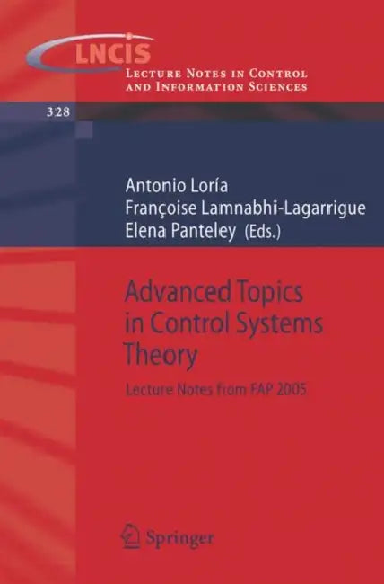 Advanced Topics in Control Systems Theory: Lecture Notes from FAP 2005 by Julio Antonio Loría Perez, Françoise Lamnabhi-Lagarrigue, Elena Viatcheslavovna Panteley
