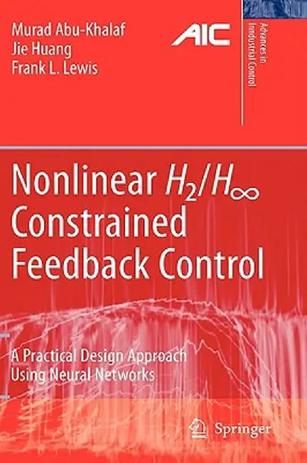 Nonlinear H2/H-Infinity Constrained Feedback Control: A Practical Design Approach Using Neural Networks by Murad Abu-Khalaf