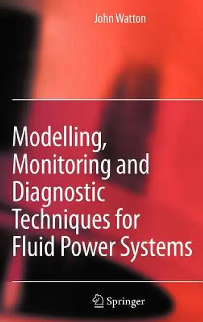Modelling, Monitoring and Diagnostic Techniques for Fluid Power Systems by John Watton