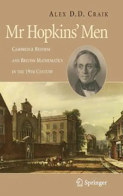 Mr. Hopkins' Men: Cambridge Reform and British Mathematics in the 19th Century by A. D. D. Craik