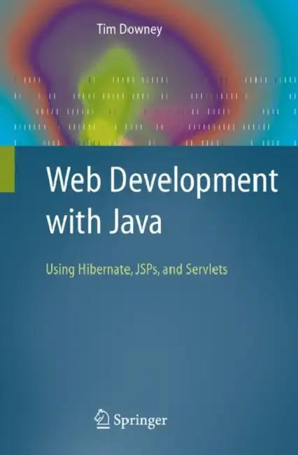 Web Development with Java: Using Hibernate, JSPs and Servlets by Tim Downey