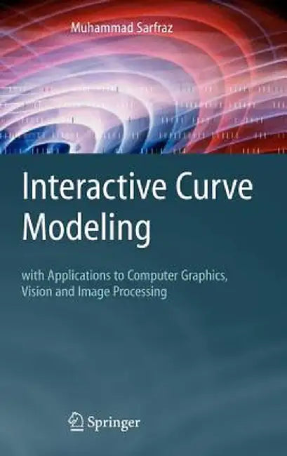 Interactive Curve Modeling: With Applications to Computer Graphics, Vision and Image Processing by Muhammad Sarfraz