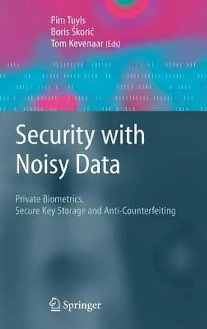 Security with Noisy Data: On Private Biometrics, Secure Key Storage and Anti-Counterfeiting by Pim Tuyls