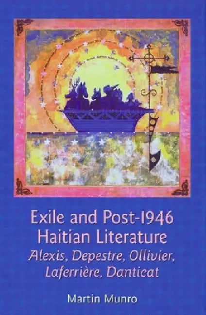 Exile and Post-1946 Haitian Literature: Alexis, Depestre, Ollivier, Laferrière, Danticat by Martin Munro