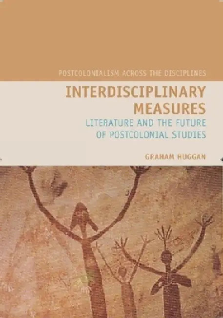 Interdisciplinary Measures: Literature and the Future of Postcolonial Studies by Graham Huggan