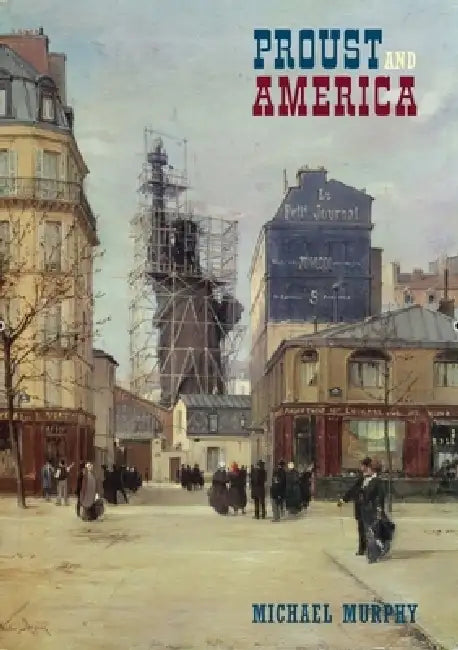 Proust and America: The Influence of American Art, Culture, and Literature on a la Recherché Du Temps Perdu by Michael Murphy