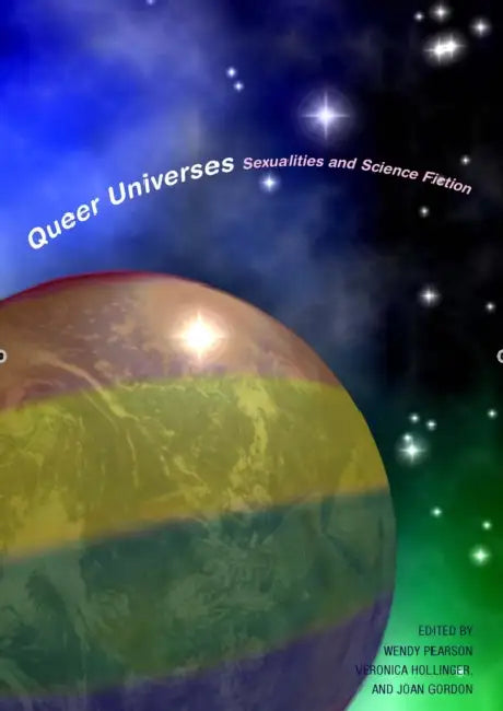 Queer Universes: Sexualities in Science Fiction by Wendy Gay Pearson, Veronica Hollinger, Joan Gordon