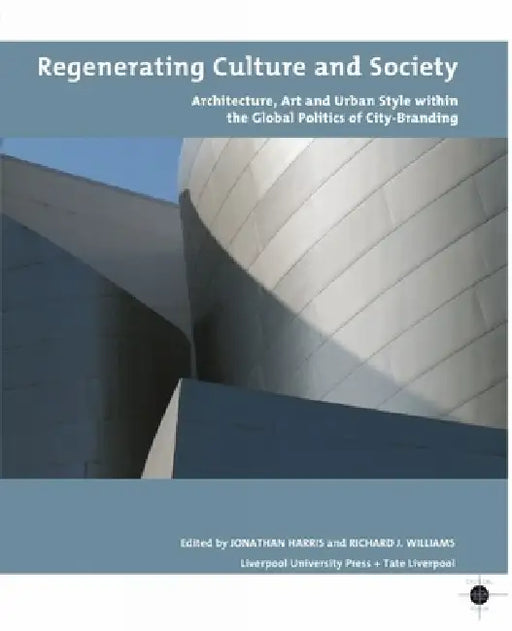 Regenerating Culture and Society: Architecture, Art and Urban Style Within the Global Politics of City Branding by Jonathan Harris, Richard Williams