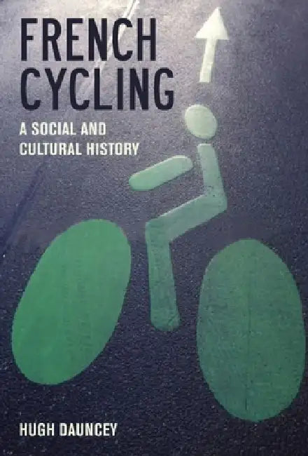 French Cycling: A Social and Cultural History by Hugh Dauncey