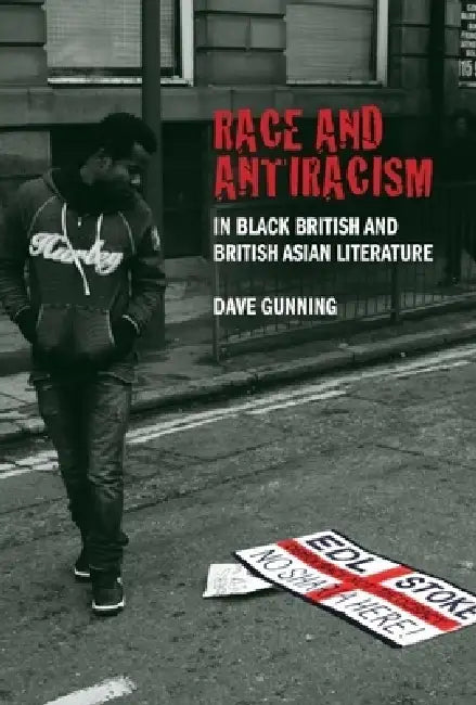 Race and Antiracism in Black British and British Asian Literature by Dave Gunning