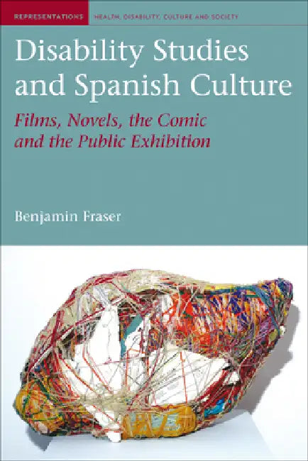 Disability Studies and Spanish Culture: Films, Novels, the Comic and the Public Exhibition by Benjamin Fraser