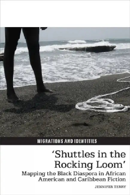 'Shuttles in the Rocking Loom': Mapping the Black Diaspora in African American and Caribbean Fiction by Jennifer Terry