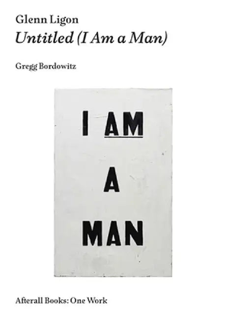 Glenn Ligon: Untitled (I Am a Man) by Gregg Bordowitz