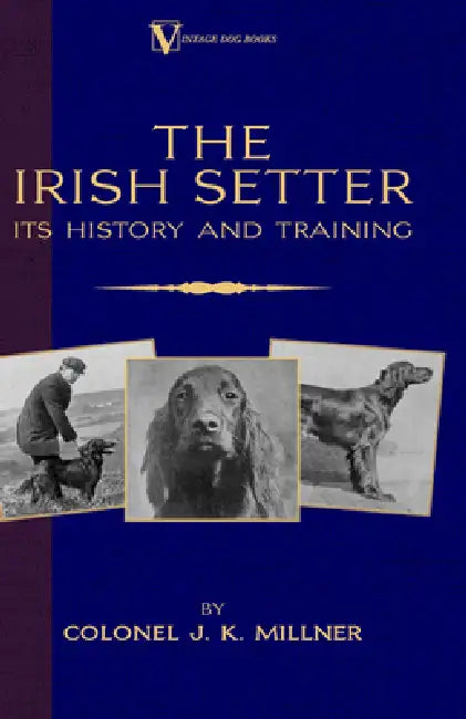 The Irish Setter - Its History & Training (a Vintage Dog Books Breed Classic) by Colonel J. K. Millner