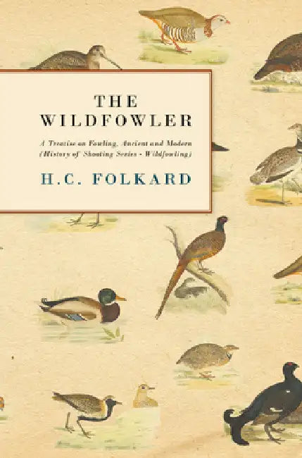 The Wildfowler - A Treatise on Fowling, Ancient and Modern (History of Shooting Series - Wildfowling) by H. C. Folkard